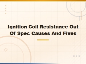 Ignition Coil Resistance Out of Spec: Common Causes and How to Fix It