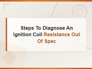 How to Diagnose an Ignition Coil with Out-of-Spec Resistance: Step-by-Step Guide