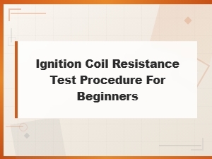Ignition Coil Resistance Test Procedure: a Beginner's Step-by-Step Guide