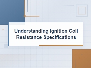 Understanding Ignition Coil Resistance Specifications