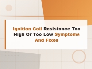 Ignition Coil Resistance Too High or Too Low Symptoms and Fixes