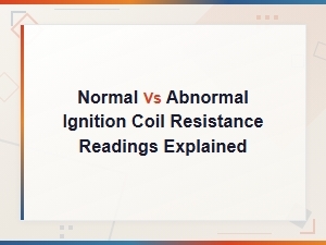 Normal vs Abnormal Ignition Coil Resistance Readings Explained