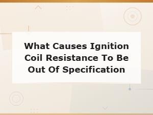 Why Your Ignition Coil Resistance Is Out of Spec